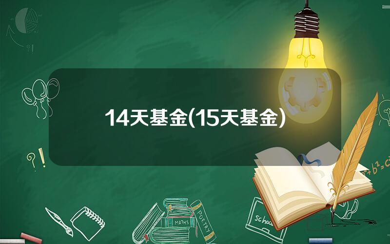 14天基金(15天基金)