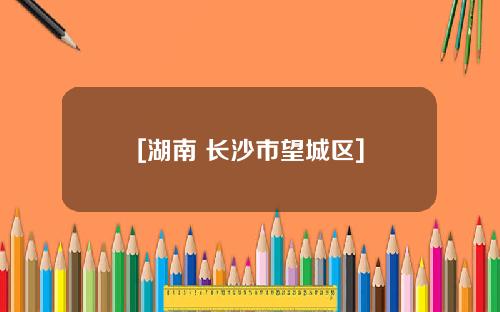 [湖南 长沙市望城区]