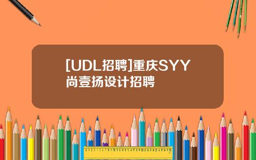 [UDL招聘]重庆SYY尚壹扬设计招聘