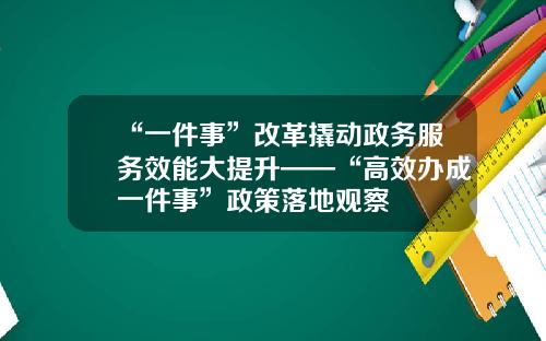 “一件事”改革撬动政务服务效能大提升——“高效办成一件事”政策落地观察