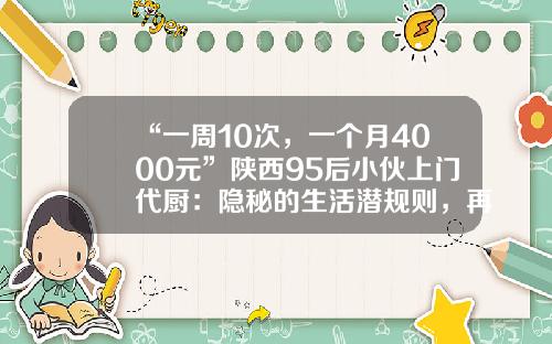 “一周10次，一个月4000元”陕西95后小伙上门代厨：隐秘的生活潜规则，再不懂就晚了
