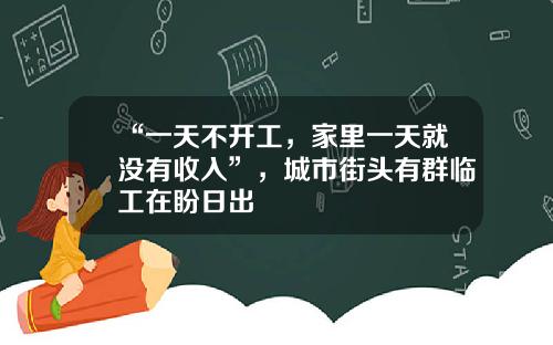 “一天不开工，家里一天就没有收入”，城市街头有群临工在盼日出