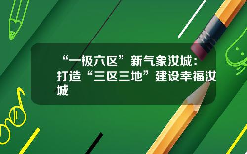 “一极六区”新气象汝城：打造“三区三地”建设幸福汝城