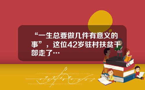 “一生总要做几件有意义的事”，这位42岁驻村扶贫干部走了…