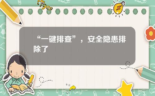 “一键排查”，安全隐患排除了