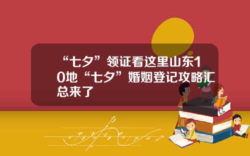 “七夕”领证看这里山东10地“七夕”婚姻登记攻略汇总来了