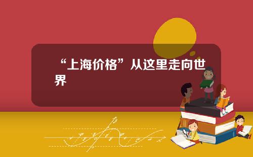 “上海价格”从这里走向世界