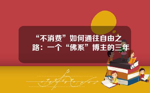 “不消费”如何通往自由之路：一个“佛系”博主的三年