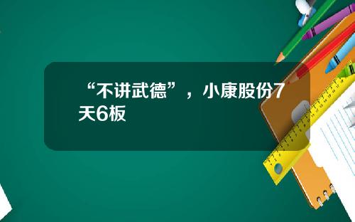 “不讲武德”，小康股份7天6板