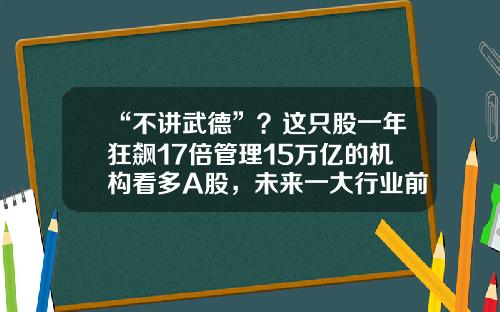 “不讲武德”？这只股一年狂飙17倍管理15万亿的机构看多A股，未来一大行业前景相当惊人