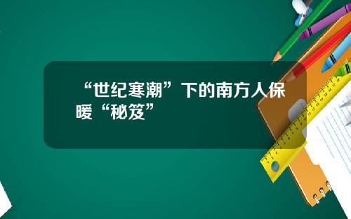 “世纪寒潮”下的南方人保暖“秘笈”