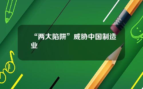 “两大陷阱”威胁中国制造业