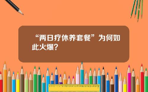 “两日疗休养套餐”为何如此火爆？