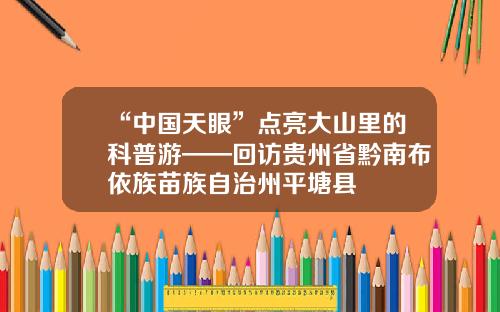 “中国天眼”点亮大山里的科普游——回访贵州省黔南布依族苗族自治州平塘县