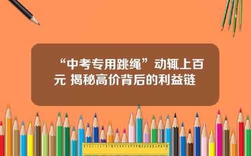 “中考专用跳绳”动辄上百元 揭秘高价背后的利益链