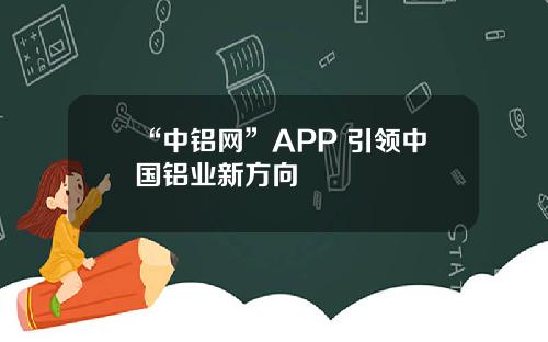 “中铝网”APP 引领中国铝业新方向