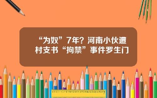 “为奴”7年？河南小伙遭村支书“拘禁”事件罗生门