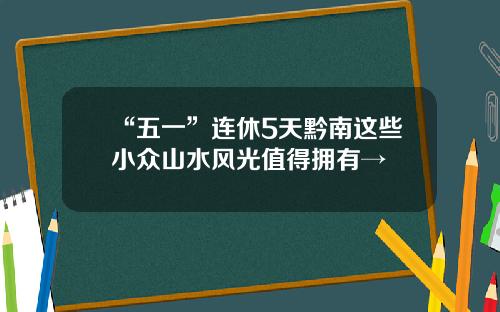 “五一”连休5天黔南这些小众山水风光值得拥有→