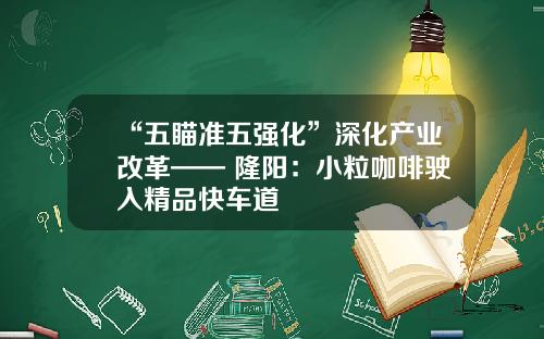 “五瞄准五强化”深化产业改革—— 隆阳：小粒咖啡驶入精品快车道