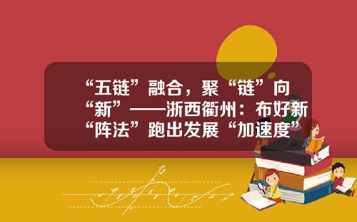 “五链”融合，聚“链”向“新”——浙西衢州：布好新“阵法”跑出发展“加速度”
