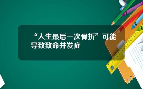 “人生最后一次骨折”可能导致致命并发症