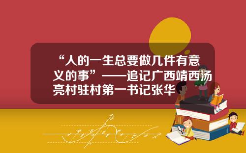 “人的一生总要做几件有意义的事”——追记广西靖西汤亮村驻村第一书记张华