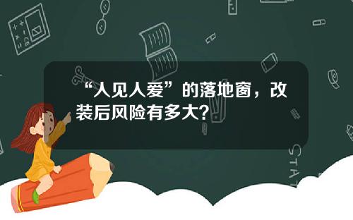 “人见人爱”的落地窗，改装后风险有多大？