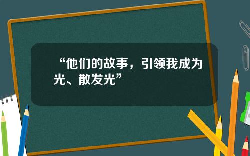 “他们的故事，引领我成为光、散发光”