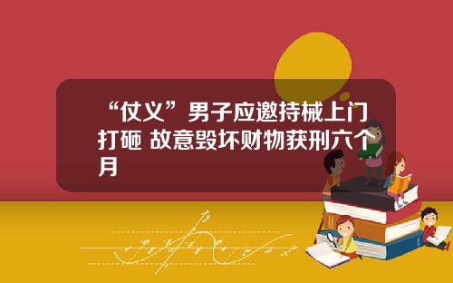 “仗义”男子应邀持械上门打砸 故意毁坏财物获刑六个月