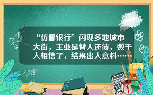 “仿冒银行”闪现多地城市大街，主业是替人还债，数千人相信了，结果出人意料……