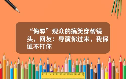“侮辱”观众的搞笑穿帮镜头，网友：导演你过来，我保证不打你
