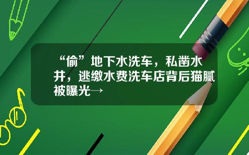 “偷”地下水洗车，私凿水井，逃缴水费洗车店背后猫腻被曝光→