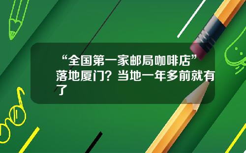 “全国第一家邮局咖啡店”落地厦门？当地一年多前就有了