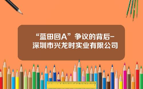“蓝田回A”争议的背后-深圳市兴龙时实业有限公司