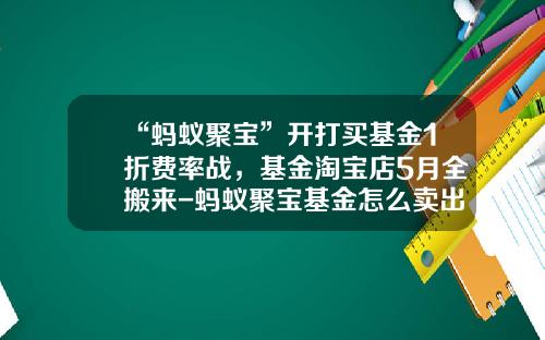 “蚂蚁聚宝”开打买基金1折费率战，基金淘宝店5月全搬来-蚂蚁聚宝基金怎么卖出