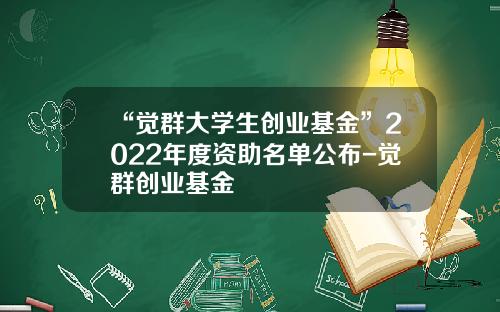 “觉群大学生创业基金”2022年度资助名单公布-觉群创业基金