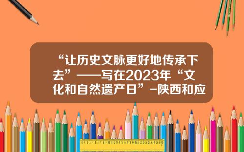 “让历史文脉更好地传承下去”——写在2023年“文化和自然遗产日”-陕西和应物资有限公司