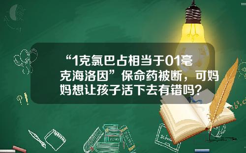 “1克氯巴占相当于01毫克海洛因”保命药被断，可妈妈想让孩子活下去有错吗？