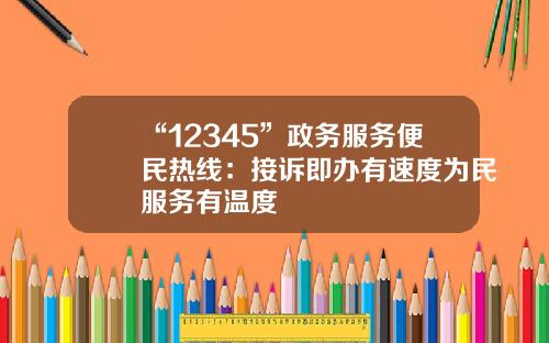 “12345”政务服务便民热线：接诉即办有速度为民服务有温度
