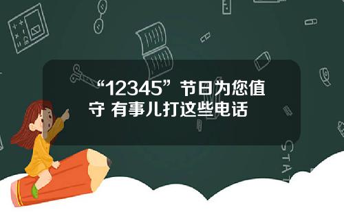 “12345”节日为您值守 有事儿打这些电话