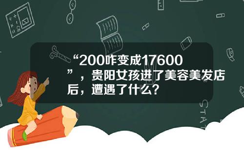 “200咋变成17600”，贵阳女孩进了美容美发店后，遭遇了什么？