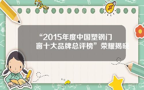 “2015年度中国塑钢门窗十大品牌总评榜”荣耀揭晓