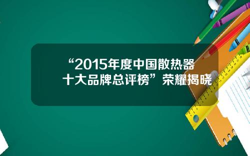 “2015年度中国散热器十大品牌总评榜”荣耀揭晓