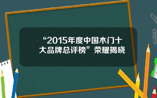 “2015年度中国木门十大品牌总评榜”荣耀揭晓