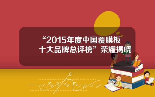 “2015年度中国覆膜板十大品牌总评榜”荣耀揭晓