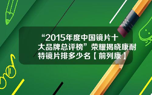 “2015年度中国镜片十大品牌总评榜”荣耀揭晓康耐特镜片排多少名【前列康】