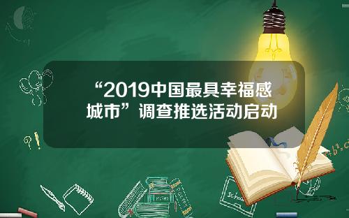 “2019中国最具幸福感城市”调查推选活动启动