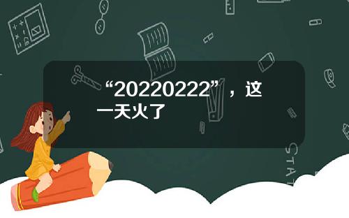 “20220222”，这一天火了