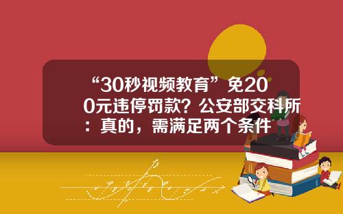 “30秒视频教育”免200元违停罚款？公安部交科所：真的，需满足两个条件