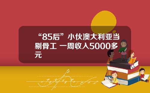 “85后”小伙澳大利亚当剔骨工 一周收入5000多元
